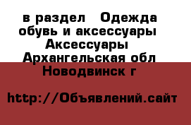  в раздел : Одежда, обувь и аксессуары » Аксессуары . Архангельская обл.,Новодвинск г.